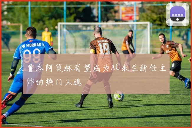 鲁本阿莫林有望成为AC米兰新任主帅的热门人选