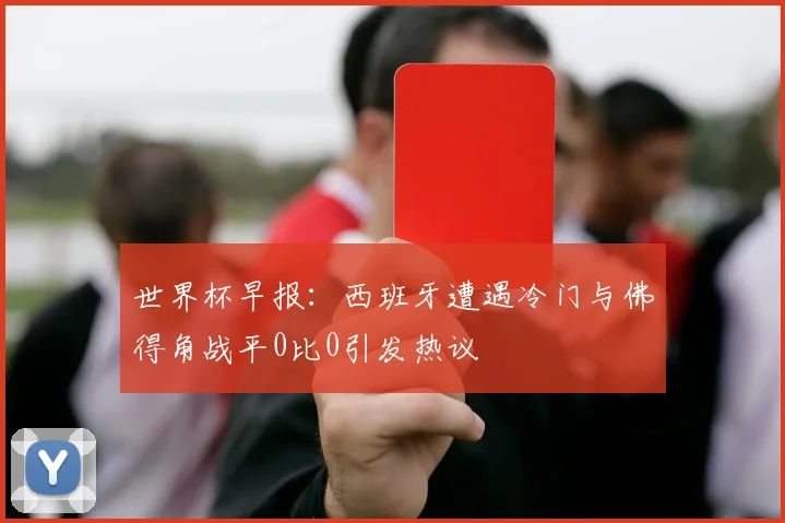 世界杯早报：西班牙遭遇冷门与佛得角战平0比0引发热议
